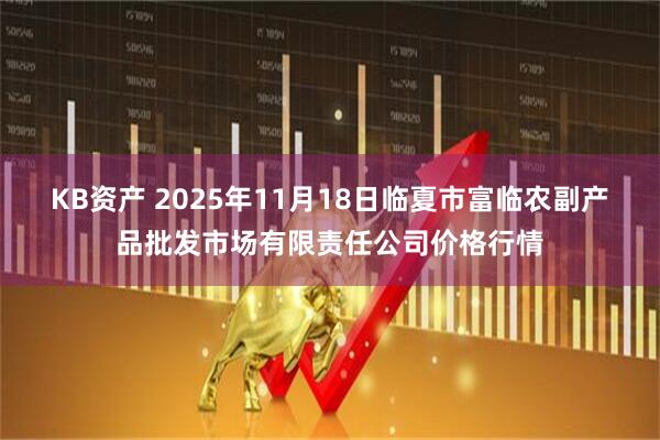 KB资产 2025年11月18日临夏市富临农副产品批发市场有限责任公司价格行情