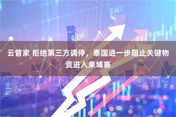 云管家 拒绝第三方调停，泰国进一步阻止关键物资进入柬埔寨
