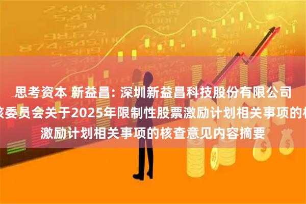 思考资本 新益昌: 深圳新益昌科技股份有限公司董事会薪酬与考核委员会关于2025年限制性股票激励计划相关事项的核查意见内容摘要