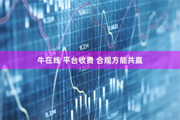 牛在线 平台收费 合规方能共赢