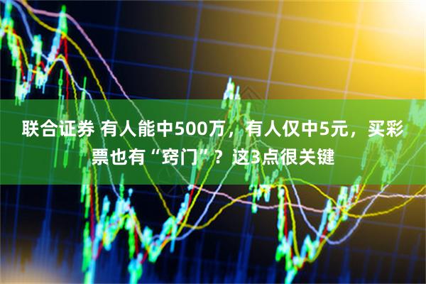 联合证券 有人能中500万,有人仅中5元,买彩票也有“窍门”?这3点很关键